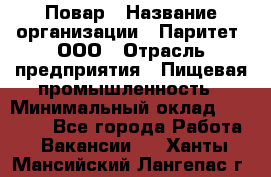 Повар › Название организации ­ Паритет, ООО › Отрасль предприятия ­ Пищевая промышленность › Минимальный оклад ­ 25 000 - Все города Работа » Вакансии   . Ханты-Мансийский,Лангепас г.